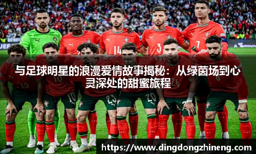 与足球明星的浪漫爱情故事揭秘：从绿茵场到心灵深处的甜蜜旅程